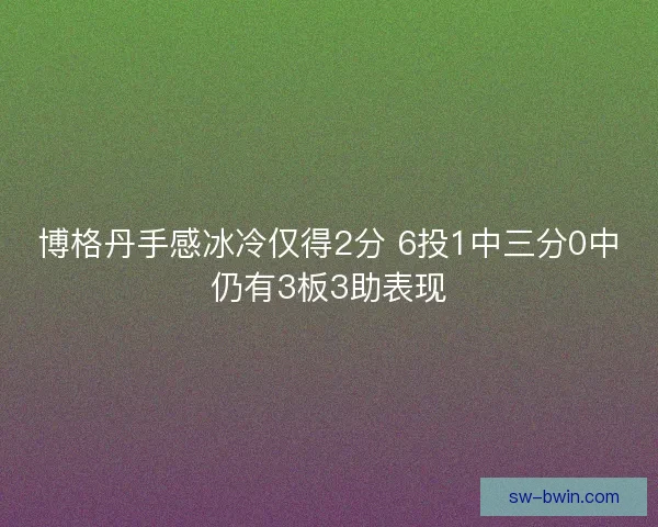 博格丹手感冰冷仅得2分 6投1中三分0中仍有3板3助表现